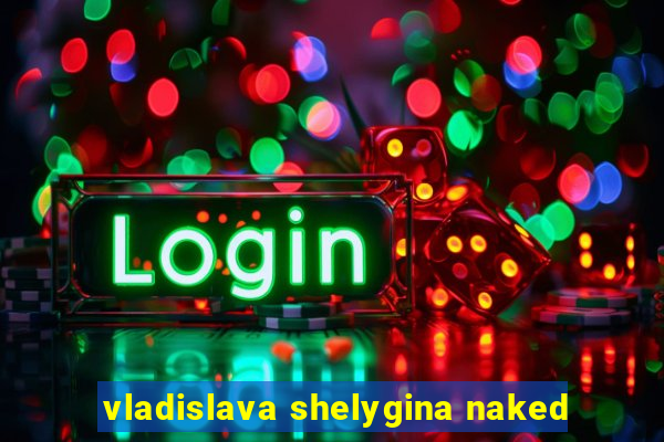 vladislava shelygina naked